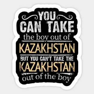 You Can Take The Boy Out Of Kazakhstan But You Cant Take The Kazakhstan Out Of The Boy - Gift for Kazakhstani With Roots From Kazakhstan Sticker